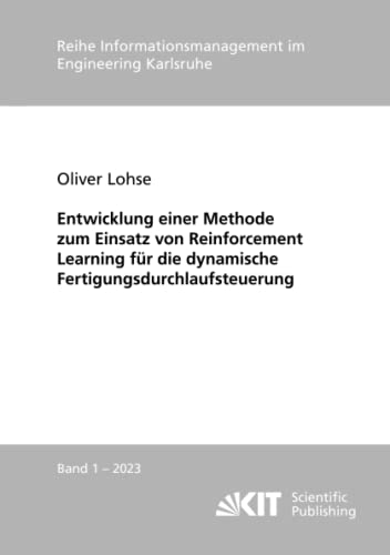 Entwicklung einer Methode zum Einsatz von Reinforcement Learning für die dynamische Fertigungsdurchlaufsteuerung (Reihe Informationsmanagement im Engineering Karlsruhe, Band 2023)