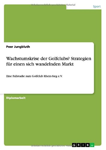 Wachstumskrise der Golfclubs? Strategien für einen sich wandelnden Markt: Eine Fallstudie zum Golfclub Rhein-Sieg e.V