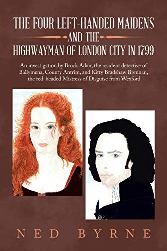 The Four Left-Handed Maidens and the Highwayman of London City in 1799: An Investigation by Brock Adair, the Resident Detective of Ballymena, County ... Red-Headed Mistress of Disguise from Wexford