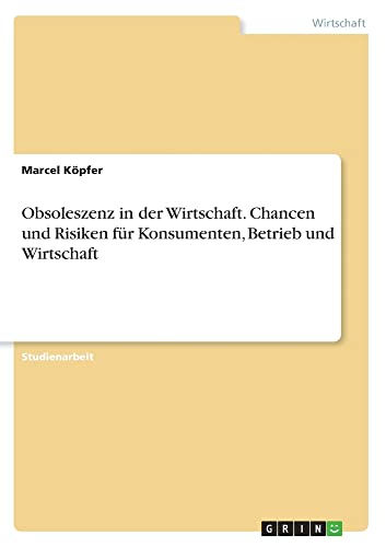 Obsoleszenz in der Wirtschaft. Chancen und Risiken für Konsumenten, Betrieb und Wirtschaft