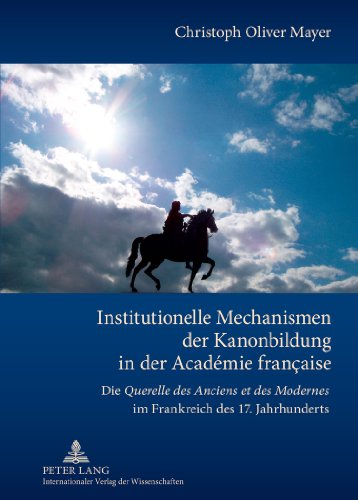 Institutionelle Mechanismen der Kanonbildung in der Académie française: Die Querelle des Anciens et des Modernes im Frankreich des 17. Jahrhunderts
