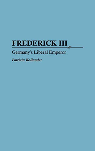 Frederick III: Germany's Liberal Emperor (Contributions to the Study of World History)