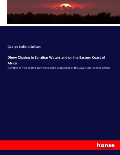 Dhow Chasing in Zanzibar Waters and on the Eastern Coast of Africa: Narrative of fFive Years' Experiences in the Suppression of the Slave Trade. Second Edition