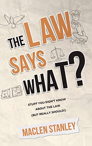 The Law Says What?: Stuff You Didn’t Know About the Law (but Really Should!)