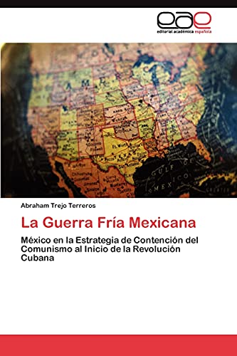 La Guerra Fría Mexicana: México en la Estrategia de Contención del Comunismo al Inicio de la Revolución Cubana