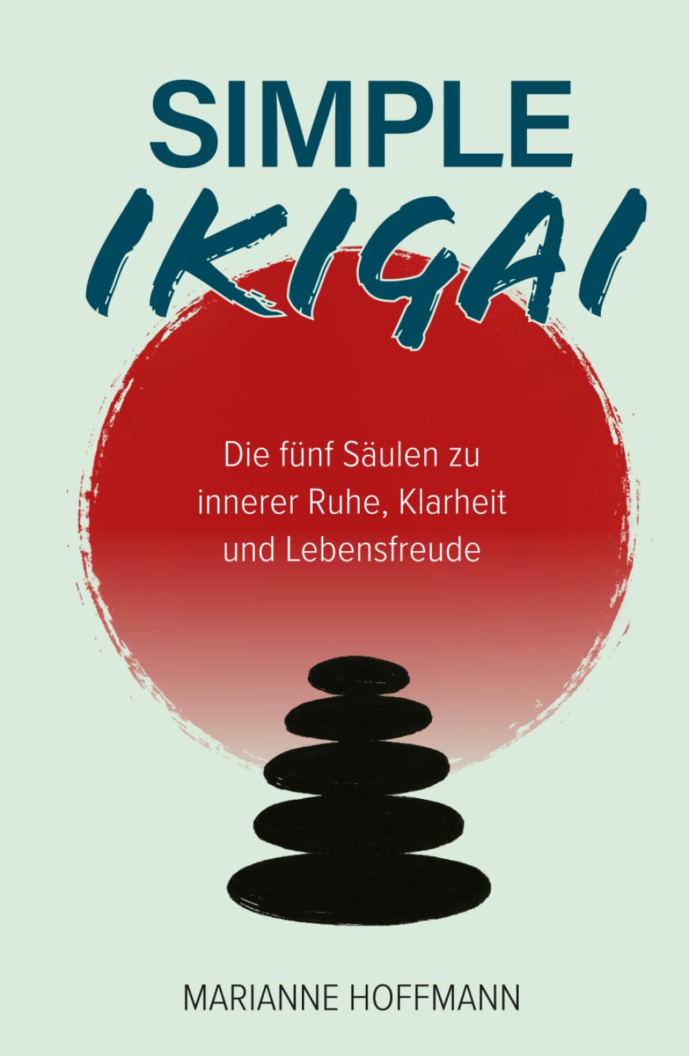 Simple Ikigai: Die fünf Säulen zu innerer Ruhe, Klarheit und Lebensfreude