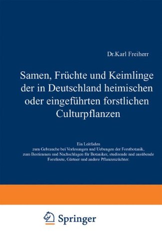 Samen, Früchte und Keimlinge der in Deutschland heimischen oder eingeführten forstlichen Culturpflanzen: Ein Leitfaden zum Gebrauche bei Vorlesungen ... Gärtner und andere Pflanzenzüchter
