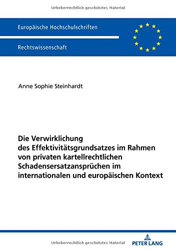 Die Verwirklichung des Effektivitätsgrundsatzes im Rahmen von privaten kartellrechtlichen Schadensersatzansprüchen im internationalen und europäischen ... Universitaires Européennes, Band 6001)