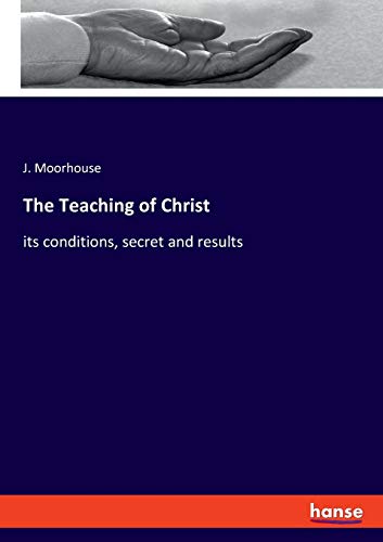 The Teaching of Christ: its conditions, secret and results