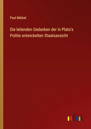 Die leitenden Gedanken der in Plato's Politie entwickelten Staatsansicht