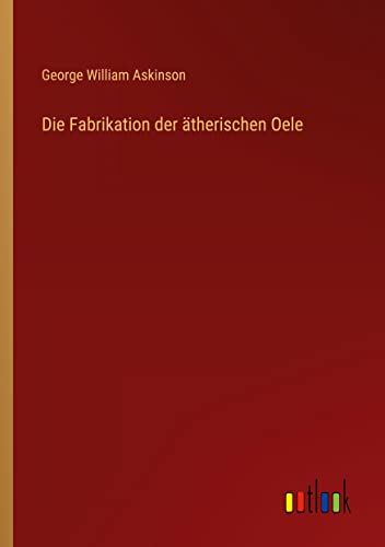 Die Fabrikation der ätherischen Oele