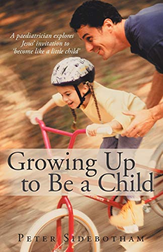 Growing Up to Be a Child: A paediatrician explores Jesus' invitation to 'become like a little child'