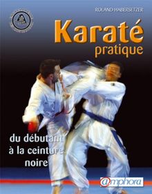 Karaté pratique : du débutant à la ceinture noire