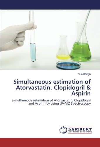 Simultaneous estimation of Atorvastatin, Clopidogril & Aspirin: Simultaneous estimation of Atorvastatin, Clopidogril and Aspirin by using UV-VIZ Spectroscopy