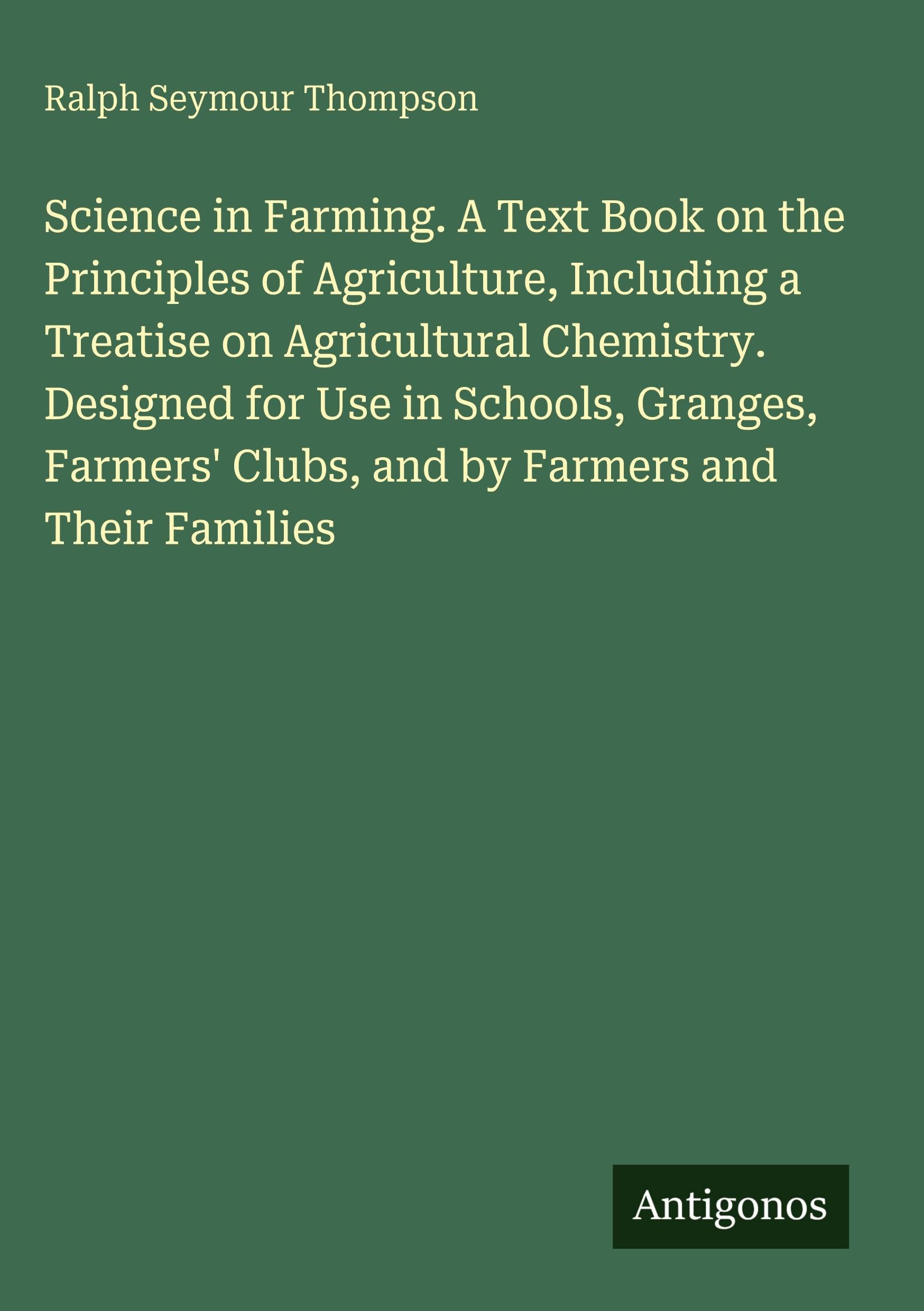 Science in Farming. A Text Book on the Principles of Agriculture, Including a Treatise on Agricultural Chemistry. Designed for Use in Schools, ... Clubs, and by Farmers and Their Families