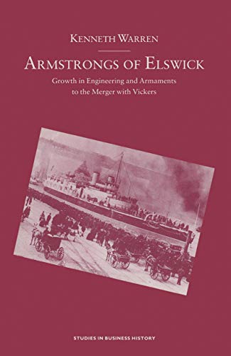 Armstrongs of Elswick: Growth In Engineering And Armaments To The Merger With Vickers (Studies in Business History)