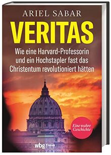 Veritas. Wie eine Harvard-Professorin und ein Hochstapler fast das Christentum revolutioniert hätten. Ein spannender Wissenschafts-Krimi: Eine dreiste Fälschung wird aufgedeckt