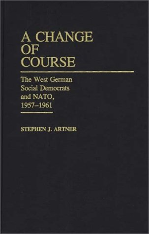 A Change of Course: The West German Social Democrats and NATO, 1957-1961: West German Social Democrats and N.A.T.O., 1957-61 (Contributions to the Study of World Literature)