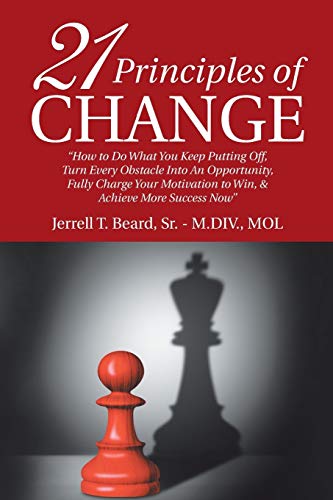 21 Principles of Change: How to Do What You Keep Putting Off, Turn Every Obstacle into an Opportunity, Fully Charge Your Motivation to Win, & Achieve More Success Now