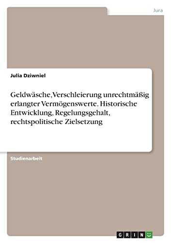 Geldwäsche, Verschleierung unrechtmäßig erlangter Vermögenswerte. Historische Entwicklung, Regelungsgehalt, rechtspolitische Zielsetzung