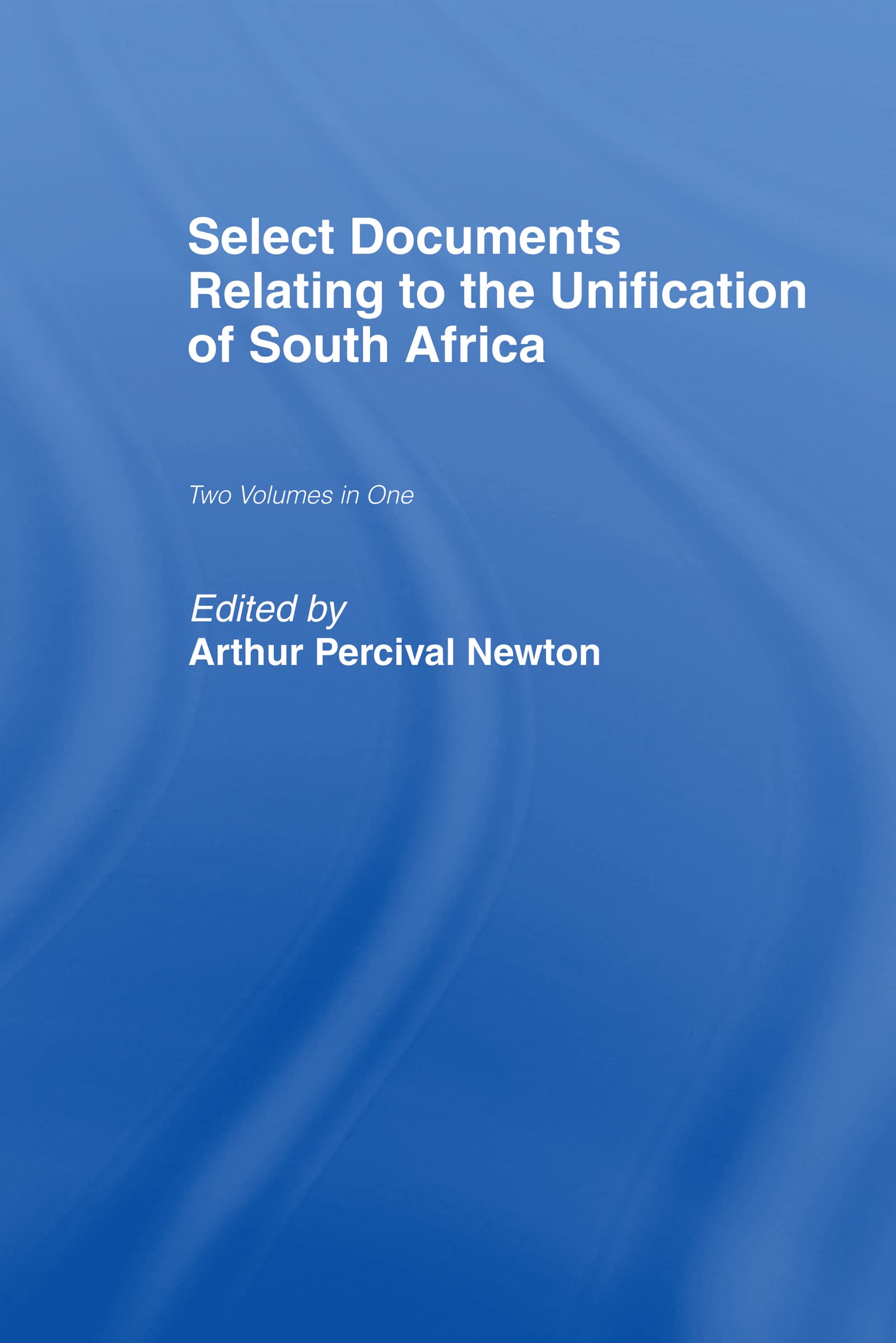 Select Documents Relating to the Unification of South Africa (Cass Library of African Studies. Africana Modern Library,, Band 4)