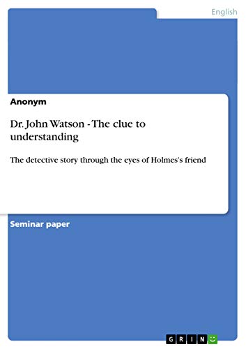 Dr. John Watson - The clue to understanding: The detective story through the eyes of Holmes¿s friend