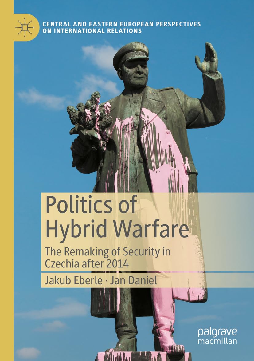 Politics of Hybrid Warfare: The Remaking of Security in Czechia after 2014 (Central and Eastern European Perspectives on International Relations)