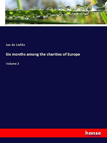 Six months among the charities of Europe: Volume 2