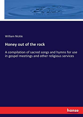 Honey out of the rock: A compilation of sacred songs and hymns for use in gospel meetings and other religious services