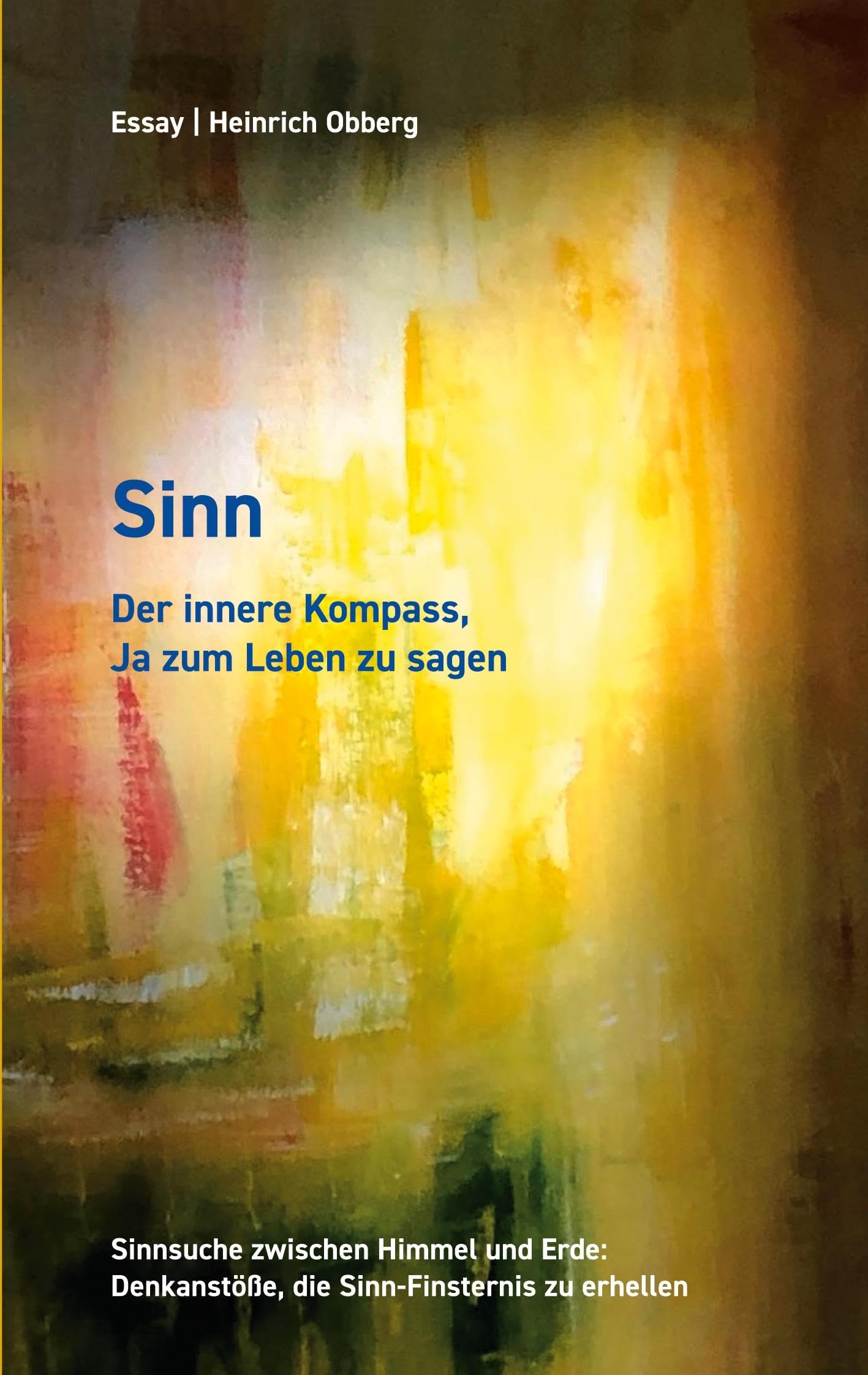 Sinn Der innere Kompass, Ja zum Leben zu sagen: Sinnsuche zwischen Himmel und Erde: Denkanstöße die Sinnfinsternis zu erhellen