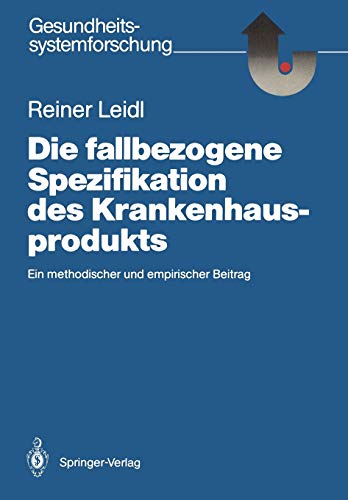 Die fallbezogene Spezifikation des Krankenhausprodukts: Ein methodischer und empirischer Beitrag (Gesundheitssystemforschung)