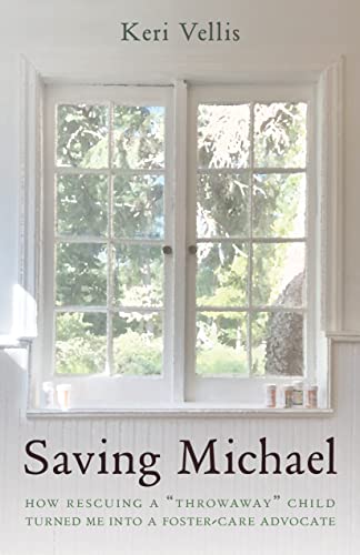 Saving Michael: How Rescuing a Throwaway Child Turned Me into a Foster-Care Advocate