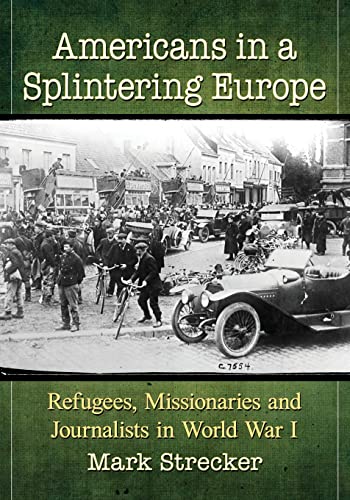 Americans in a Splintering Europe: Refugees, Missionaries and Journalists in World War I
