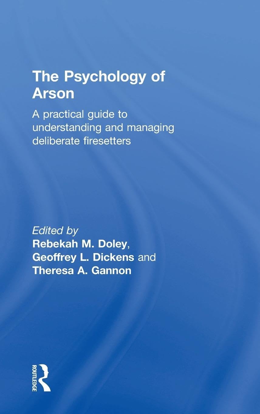 The Psychology of Arson: A Practical Guide to Understanding and Managing Deliberate Firesetters