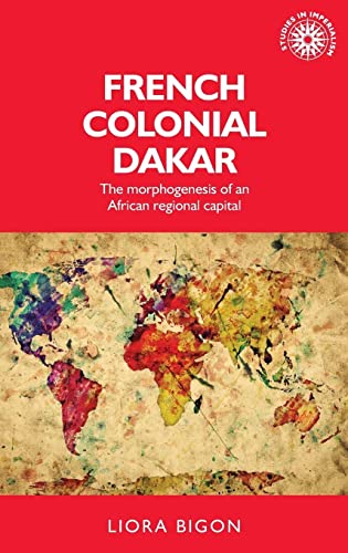 French Colonial Dakar: The Morphogenesis of an African Regional Capital (Studies in Imperialism)