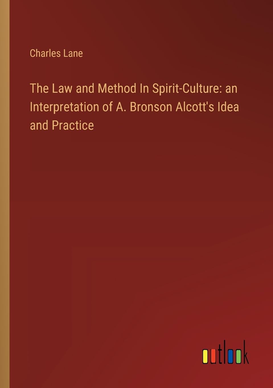 The Law and Method In Spirit-Culture: an Interpretation of A. Bronson Alcott's Idea and Practice