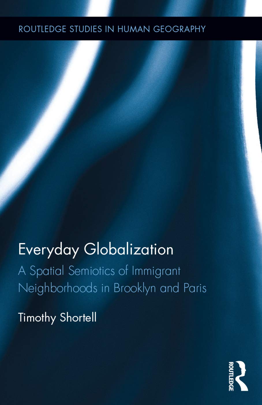 Everyday Globalization: A Spatial Semiotics of Immigrant Neighborhoods in Brooklyn and Paris (Routledge Studies in Human Geography, 60, Band 60)