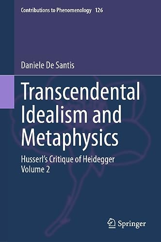 Transcendental Idealism and Metaphysics: Husserl's Critique of Heidegger. Volume 2 (Contributions to Phenomenology, 126, Band 2)
