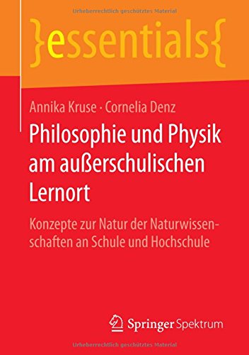 Philosophie und Physik am außerschulischen Lernort: Konzepte zur Natur der Naturwissenschaften an Schule und Hochschule (essentials)