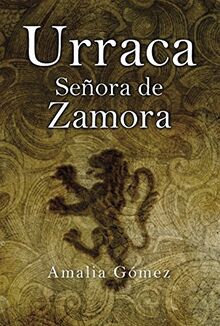 Urraca, Señora de Zamora: Sin corona decidió el destino de un Reino. (Novela)