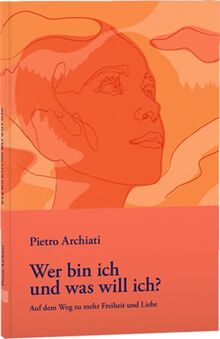 Wer bin ich und was will ich?: Auf dem Weg zu mehr Freiheit und Liebe