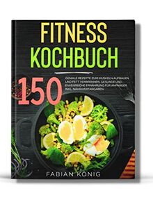 Fitness Kochbuch: 150 geniale Rezepte zum Muskeln aufbauen und Fett verbrennen. Gesunde und Eiweißreiche Ernährung für Anfänger. Inkl. Nährwertangaben. (Fitness Rezepte, Band 1)