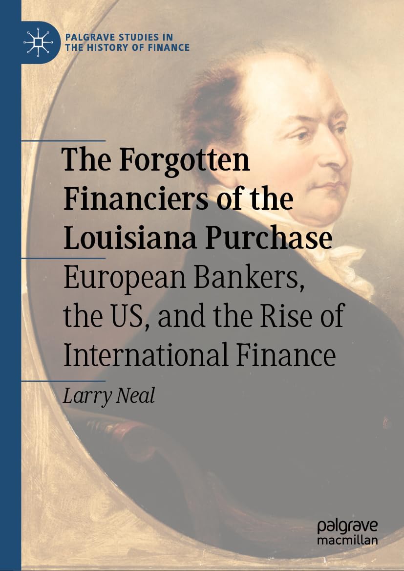 The Forgotten Financiers of the Louisiana Purchase: European Bankers, the US, and the Rise of International Finance (Palgrave Studies in the History of Finance)