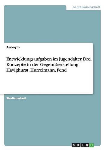 Entwicklungsaufgaben im Jugendalter. Drei Konzepte in der Gegenüberstellung: Havighurst, Hurrelmann, Fend