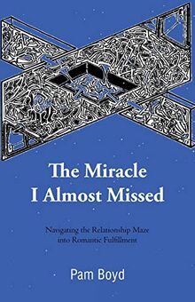 The Miracle I Almost Missed: Navigating the Relationship Maze into Romantic Fulfillment