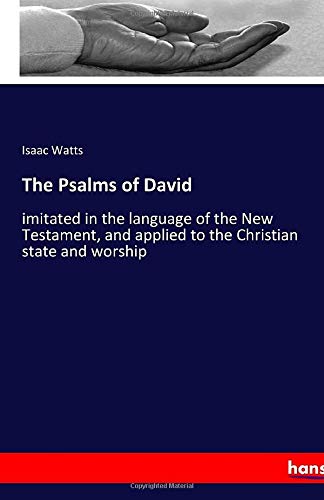 The Psalms of David: imitated in the language of the New Testament, and applied to the Christian state and worship
