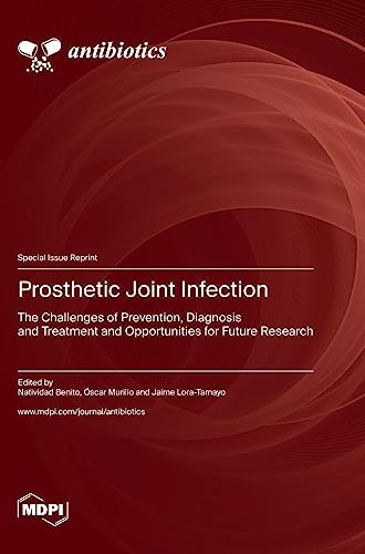 Prosthetic Joint Infection: The Challenges of Prevention, Diagnosis and Treatment and Opportunities for Future Research
