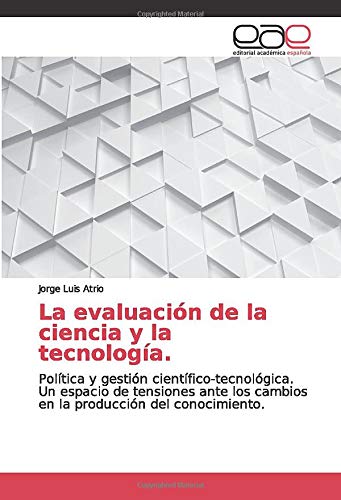 La evaluación de la ciencia y la tecnología.: Política y gestión científico-tecnológica. Un espacio de tensiones ante los cambios en la producción del conocimiento.