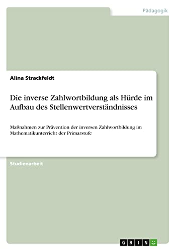 Die inverse Zahlwortbildung als Hürde im Aufbau des Stellenwertverständnisses: Maßnahmen zur Prävention der inversen Zahlwortbildung im Mathematikunterricht der Primarstufe
