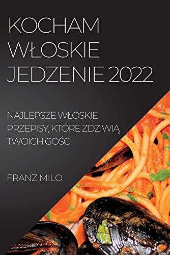 KOCHAM W¿OSKIE JEDZENIE 2022: NAJLEPSZE W¿OSKIE PRZEPISY, KTÓRE ZDZIWI¿ TWOICH GO¿CI